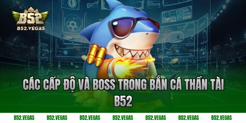 Các cấp độ và boss trong bắn cá thần tài B52