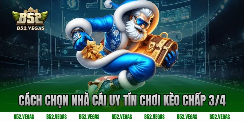 Cách chọn nhà cái uy tín chơi kèo chấp 3/4