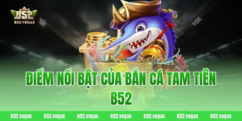 Điểm nổi bật của bắn cá Tam Tiên B52