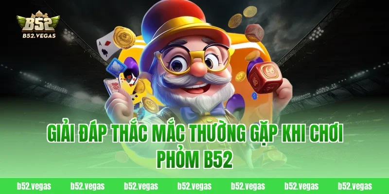 Giải Đáp Thắc Mắc Thường Gặp Khi Chơi Phỏm B52