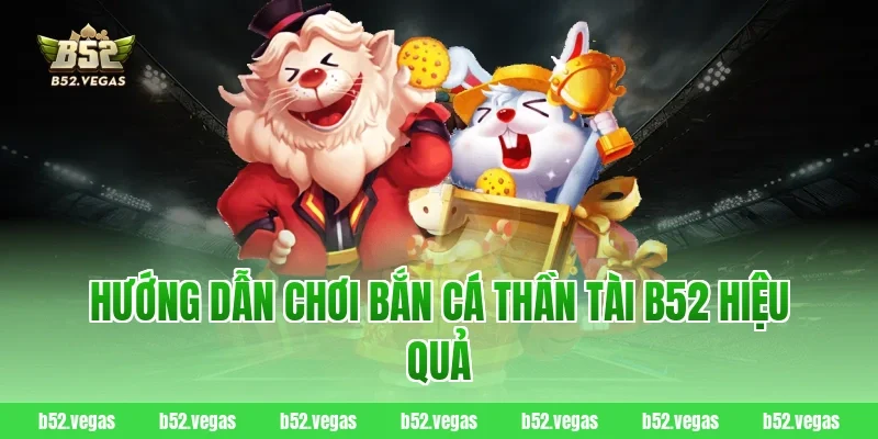 Hướng dẫn chơi bắn cá thần tài B52 hiệu quả