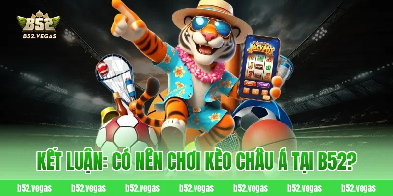 Kết luận: Có nên chơi kèo châu Á tại B52?