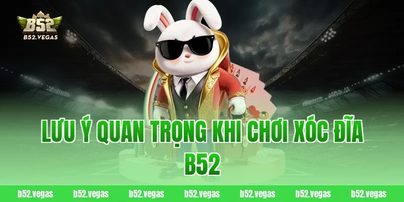 Lưu ý quan trọng khi chơi xóc đĩa B52