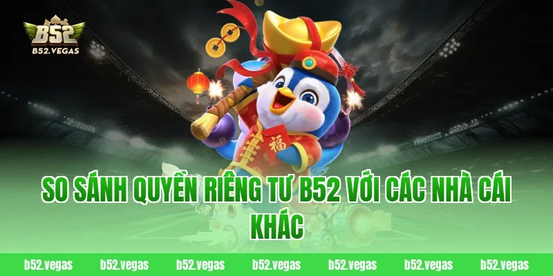 So sánh quyền riêng tư B52 với các nhà cái khác