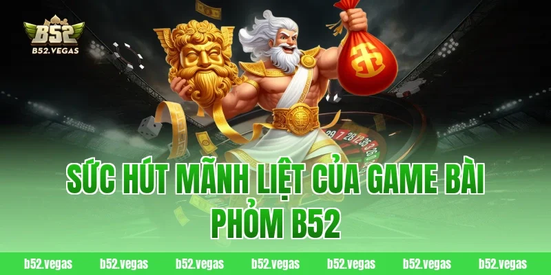 Sức Hút Mãnh Liệt Của Game Bài Phỏm B52